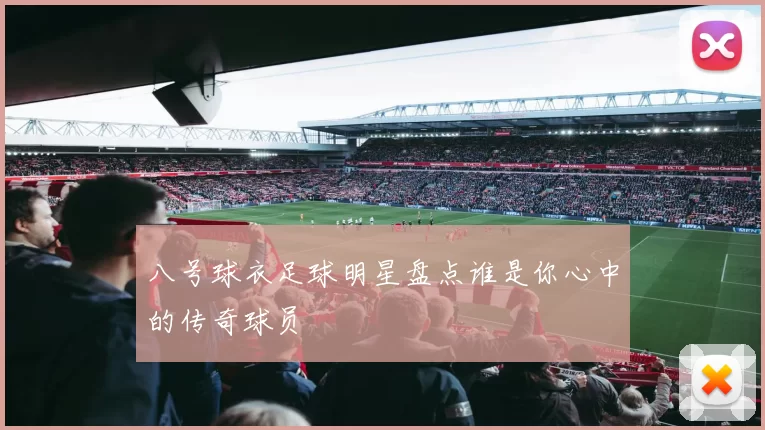 八号球衣足球明星盘点谁是你心中的传奇球员