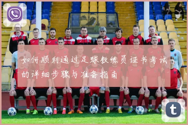 如何顺利通过足球教练员证书考试的详细步骤与准备指南